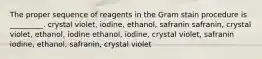 The proper sequence of reagents in the Gram stain procedure is _________. crystal violet, iodine, ethanol, safranin safranin, crystal violet, ethanol, iodine ethanol, iodine, crystal violet, safranin iodine, ethanol, safranin, crystal violet