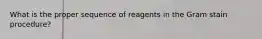 What is the proper sequence of reagents in the Gram stain procedure?