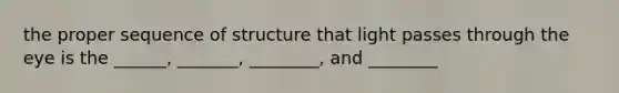 the proper sequence of structure that light passes through the eye is the ______, _______, ________, and ________