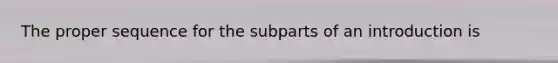 The proper sequence for the subparts of an introduction is