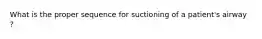 What is the proper sequence for suctioning of a patient's airway ?