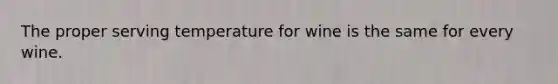The proper serving temperature for wine is the same for every wine.
