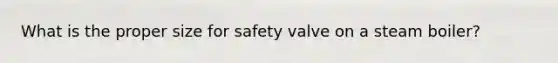 What is the proper size for safety valve on a steam boiler?