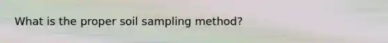 What is the proper soil sampling method?