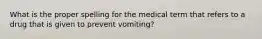 What is the proper spelling for the medical term that refers to a drug that is given to prevent vomiting?