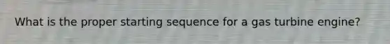 What is the proper starting sequence for a gas turbine engine?