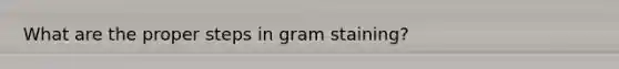 What are the proper steps in gram staining?