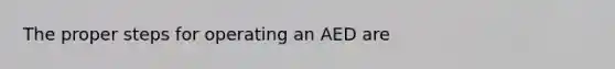 The proper steps for operating an AED are