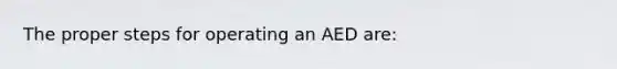 The proper steps for operating an AED are: