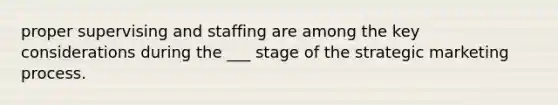 proper supervising and staffing are among the key considerations during the ___ stage of the strategic marketing process.