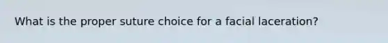What is the proper suture choice for a facial laceration?
