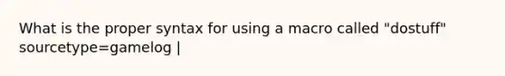 What is the proper syntax for using a macro called "dostuff" sourcetype=gamelog |