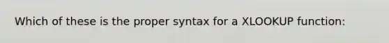 Which of these is the proper syntax for a XLOOKUP function: