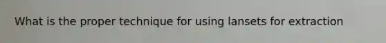 What is the proper technique for using lansets for extraction
