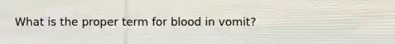 What is the proper term for blood in vomit?