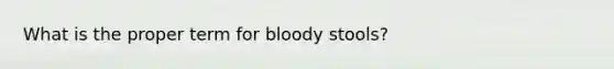 What is the proper term for bloody stools?