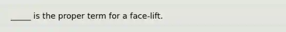 _____ is the proper term for a face-lift.