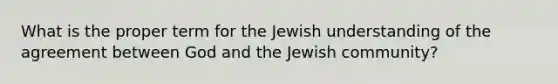 What is the proper term for the Jewish understanding of the agreement between God and the Jewish community?