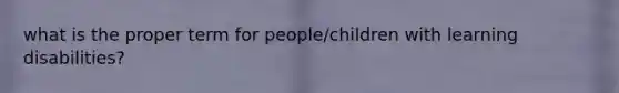 what is the proper term for people/children with learning disabilities?