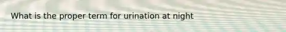 What is the proper term for urination at night