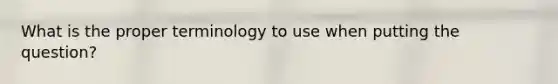 What is the proper terminology to use when putting the question?