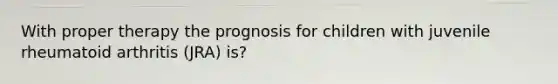 With proper therapy the prognosis for children with juvenile rheumatoid arthritis (JRA) is?