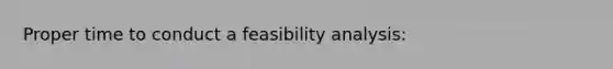 Proper time to conduct a feasibility analysis: