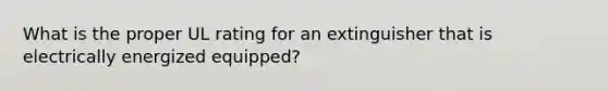 What is the proper UL rating for an extinguisher that is electrically energized equipped?