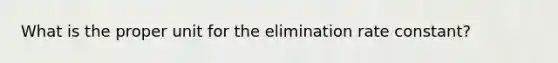 What is the proper unit for the elimination rate constant?