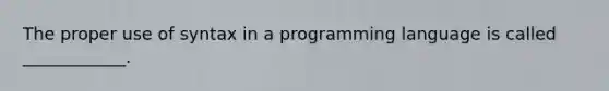 The proper use of syntax in a programming language is called ____________.