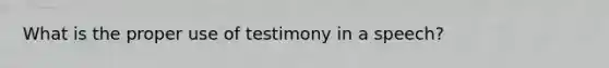 What is the proper use of testimony in a speech?