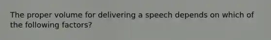 The proper volume for delivering a speech depends on which of the following factors?