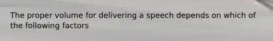 The proper volume for delivering a speech depends on which of the following factors