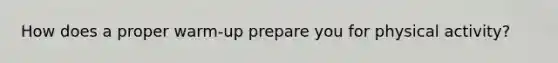 How does a proper warm-up prepare you for physical activity?