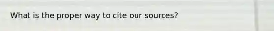 What is the proper way to cite our sources?