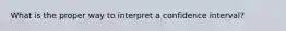 What is the proper way to interpret a confidence interval?