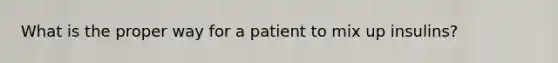 What is the proper way for a patient to mix up insulins?