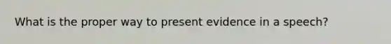 What is the proper way to present evidence in a speech?