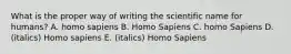 What is the proper way of writing the scientific name for humans? A. homo sapiens B. Homo Sapiens C. homo Sapiens D. (italics) Homo sapiens E. (italics) Homo Sapiens