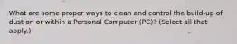 What are some proper ways to clean and control the build-up of dust on or within a Personal Computer (PC)? (Select all that apply.)