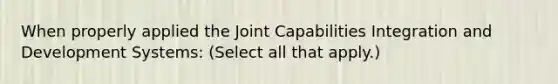 When properly applied the Joint Capabilities Integration and Development Systems: (Select all that apply.)