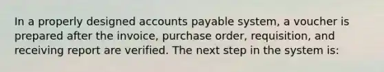 In a properly designed <a href='https://www.questionai.com/knowledge/kWc3IVgYEK-accounts-payable' class='anchor-knowledge'>accounts payable</a> system, a voucher is prepared after the invoice, purchase order, requisition, and receiving report are verified. The next step in the system is: