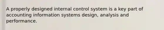 A properly designed internal control system is a key part of accounting information systems design, analysis and performance.