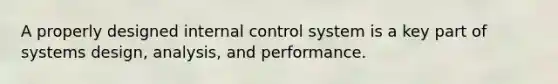 A properly designed internal control system is a key part of systems design, analysis, and performance.