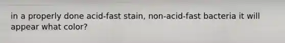 in a properly done acid-fast stain, non-acid-fast bacteria it will appear what color?