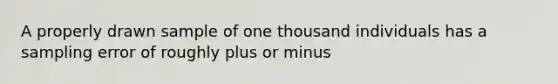 A properly drawn sample of one thousand individuals has a sampling error of roughly plus or minus