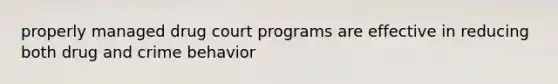 properly managed drug court programs are effective in reducing both drug and crime behavior