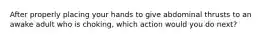 After properly placing your hands to give abdominal thrusts to an awake adult who is choking, which action would you do next?