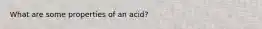 What are some properties of an acid?