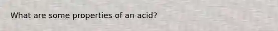 What are some properties of an acid?